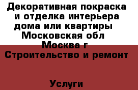 Декоративная покраска и отделка интерьера дома или квартиры - Московская обл., Москва г. Строительство и ремонт » Услуги   . Московская обл.